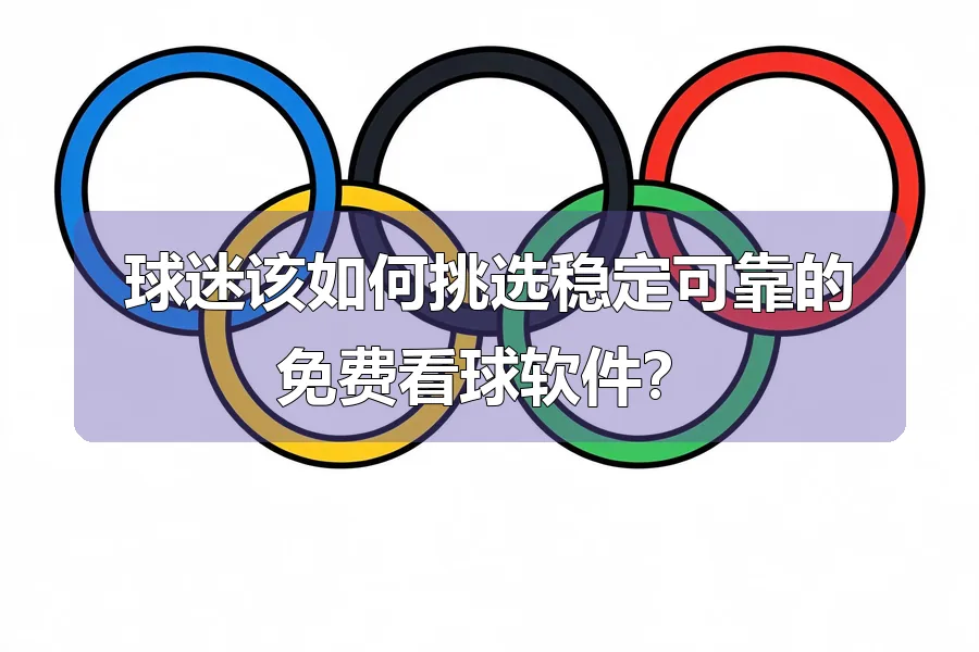 球迷该如何挑选稳定可靠的免费看球软件?