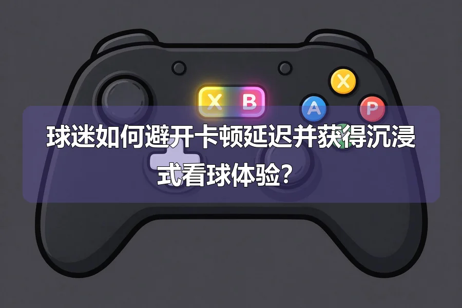 球迷如何避开卡顿延迟并获得沉浸式看球体验?